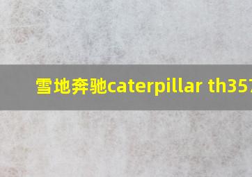 雪地奔驰caterpillar th357